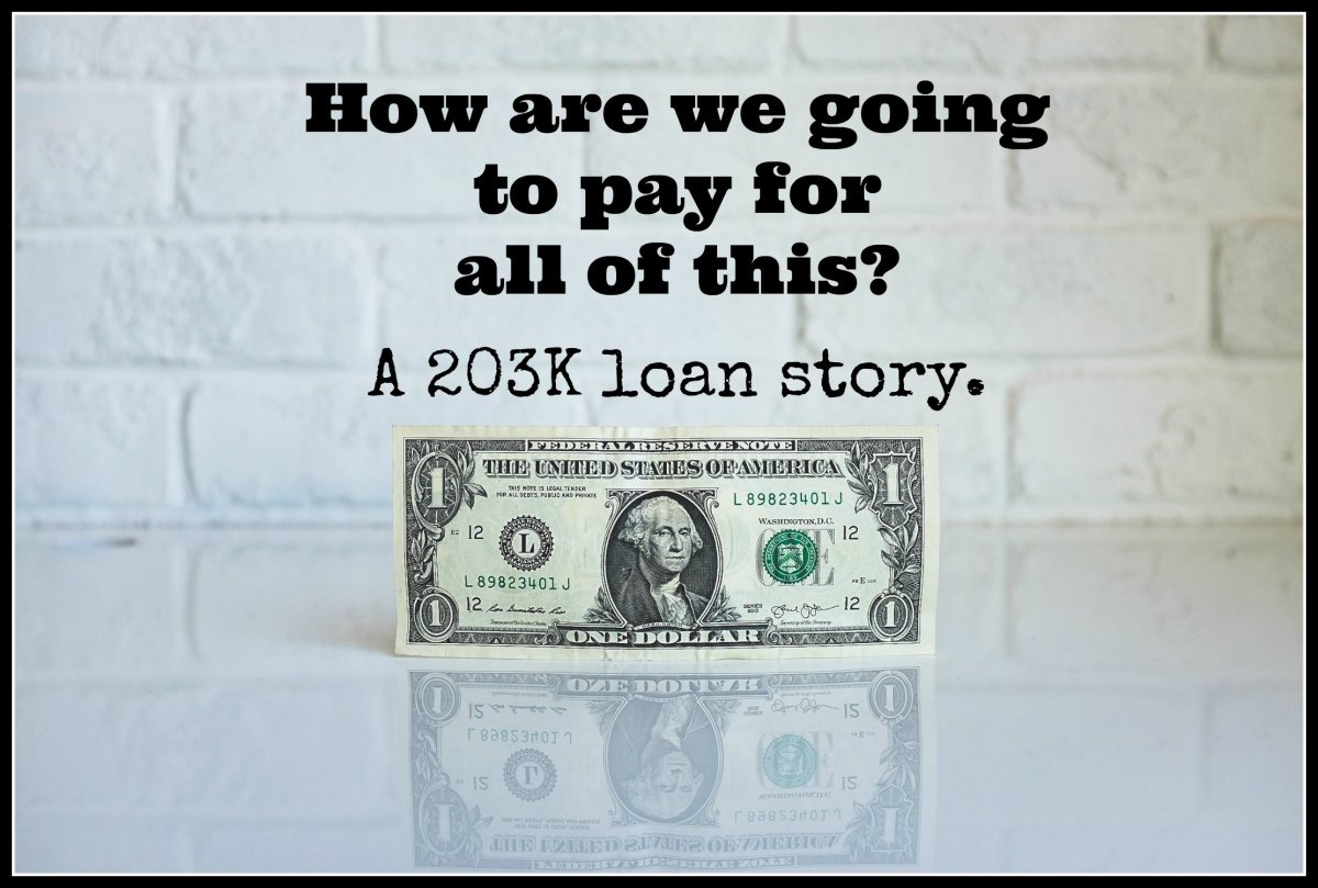 How are we going to pay for all of this?  (A 203K loan story.)
